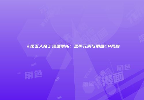 《第五人格》漫画解析：恐怖元素与角色CP揭秘