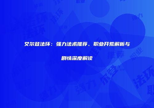 艾尔登法环：强力法术推荐、职业开荒解析与剧情深度解读
