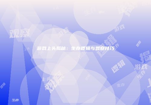 游戏上头揭秘：生存逻辑与观察技巧