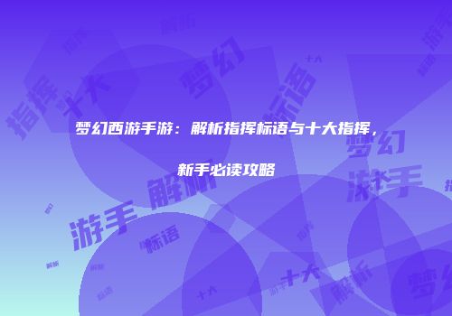 梦幻西游手游：解析指挥标语与十大指挥，新手必读攻略