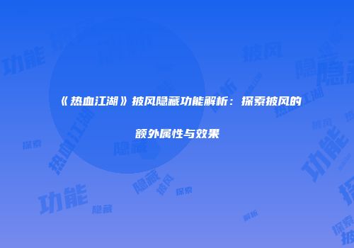 《热血江湖》披风隐藏功能解析：探索披风的额外属性与效果
