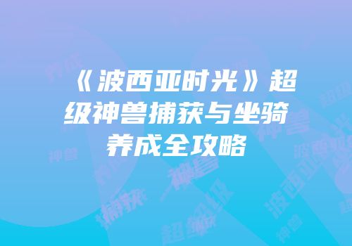 《波西亚时光》超级神兽捕获与坐骑养成全攻略