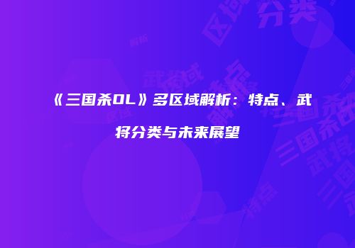 《三国杀OL》多区域解析：特点、武将分类与未来展望