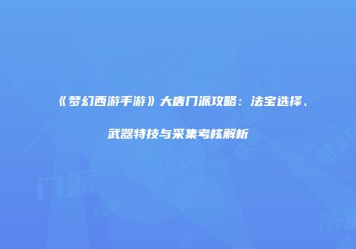《梦幻西游手游》大唐门派攻略：法宝选择、武器特技与采集考核解析