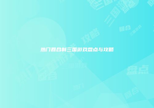 热门回合制三国游戏盘点与攻略