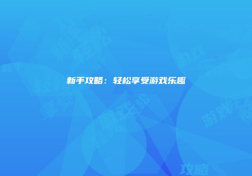 新手攻略：轻松享受游戏乐趣