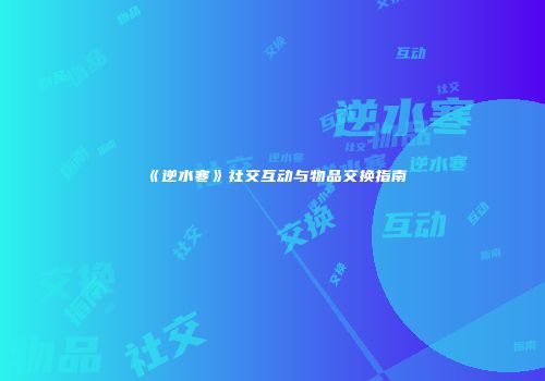 《逆水寒》社交互动与物品交换指南