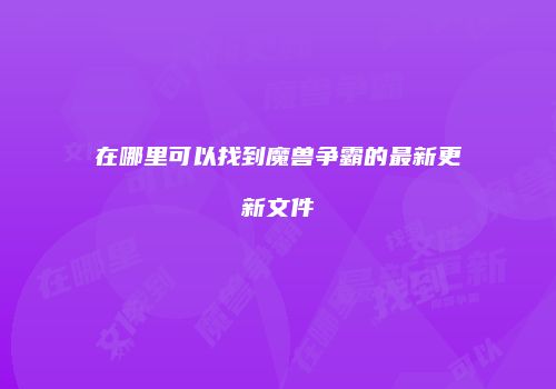 在哪里可以找到魔兽争霸的最新更新文件