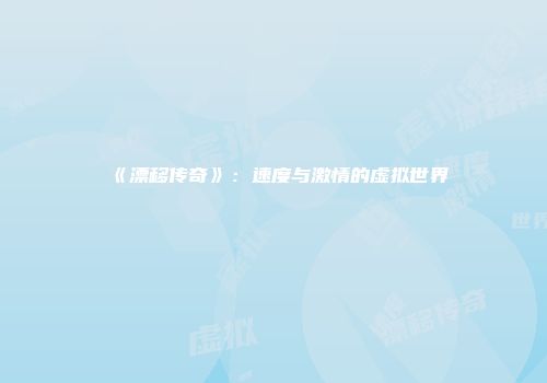 《漂移传奇》：速度与激情的虚拟世界