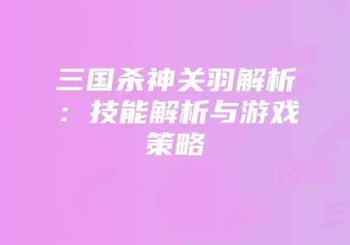三国杀神关羽解析：技能解析与游戏策略