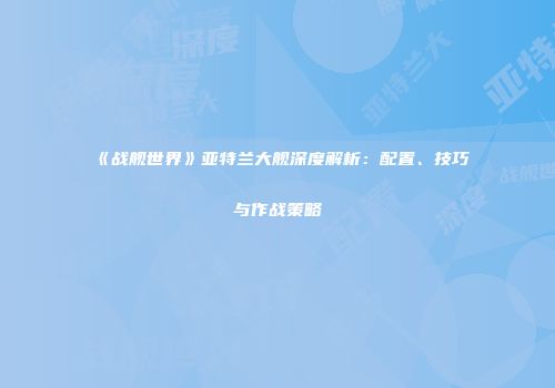 《战舰世界》亚特兰大舰深度解析：配置、技巧与作战策略