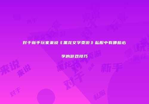 对于新手玩家来说《黑龙文字页游》私服中有哪些必学的游戏技巧