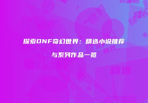 探索DNF奇幻世界：精选小说推荐与系列作品一览