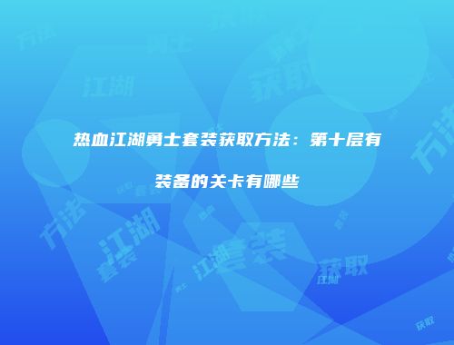 热血江湖勇士套装获取方法：第十层有装备的关卡有哪些