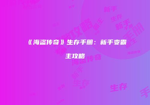 《海盗传奇》生存手册：新手变霸主攻略
