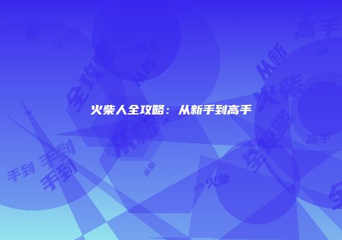 火柴人全攻略：从新手到高手