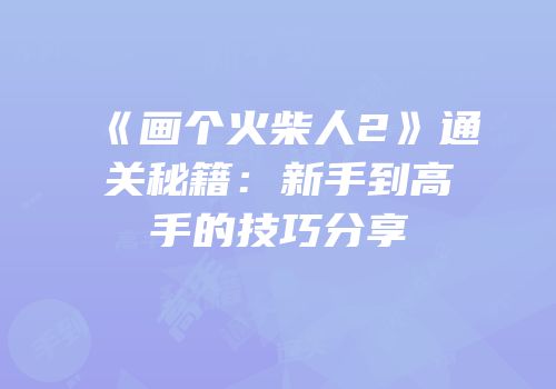 《画个火柴人2》通关秘籍：新手到高手的技巧分享