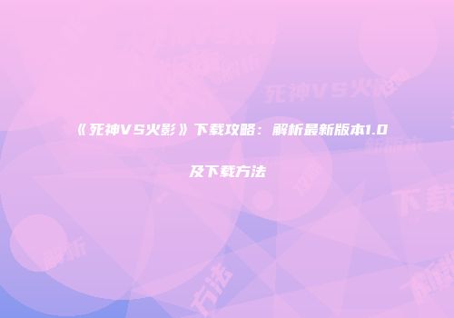 《死神VS火影》下载攻略：解析最新版本1.0及下载方法