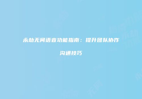 永劫无间语音功能指南：提升团队协作沟通技巧