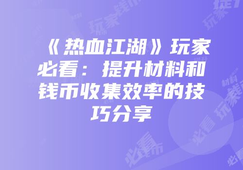 《热血江湖》玩家必看:提升材料和钱币收集效率的技巧分享