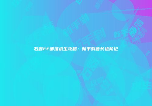 石器EE部落求生攻略：新手到酋长进阶记