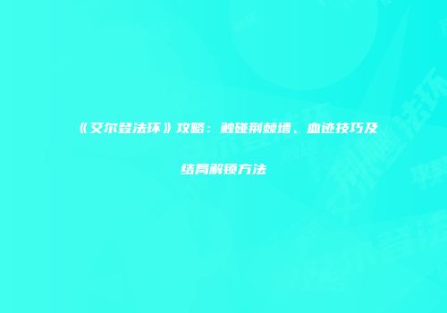 《艾尔登法环》攻略：触碰荆棘墙、血迹技巧及结局解锁方法