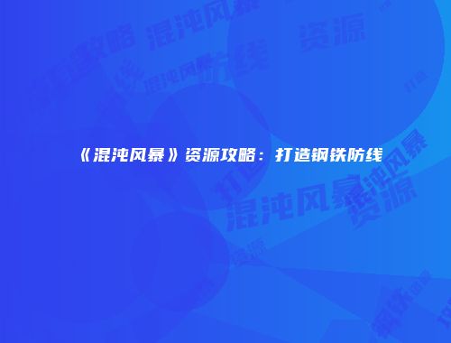 《混沌风暴》资源攻略：打造钢铁防线