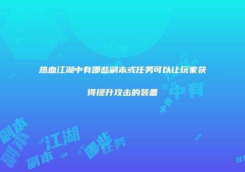 热血江湖中有哪些副本或任务可以让玩家获得提升攻击的装备