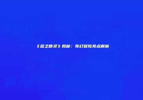 《森之精灵》揭秘：奇幻冒险亮点解析