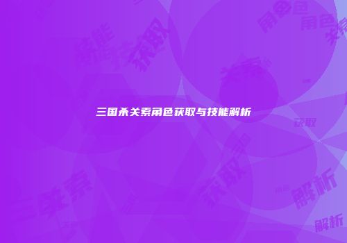 三国杀关索角色获取与技能解析