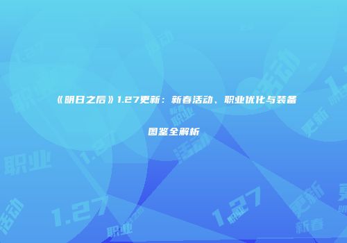 《明日之后》1.27更新：新春活动、职业优化与装备图鉴全解析