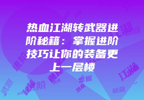 热血江湖转武器进阶秘籍：掌握进阶技巧让你的装备更上一层楼