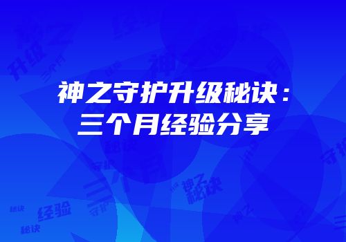 神之守护升级秘诀：三个月经验分享