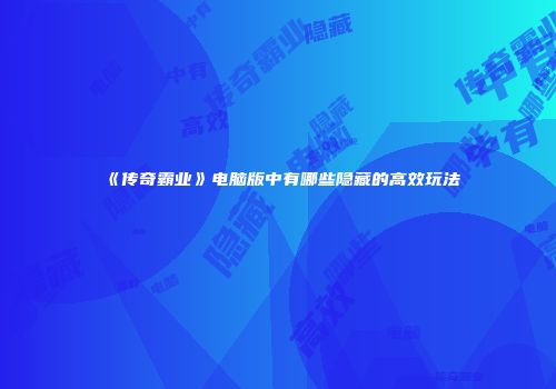 《传奇霸业》电脑版中有哪些隐藏的高效玩法
