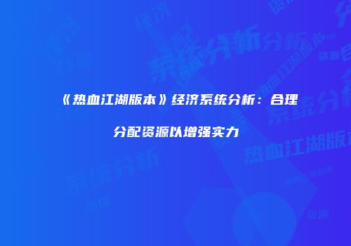 《热血江湖版本》经济系统分析：合理分配资源以增强实力