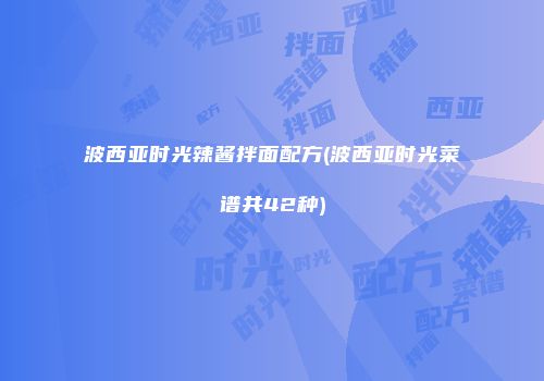 波西亚时光辣酱拌面配方(波西亚时光菜谱共42种)