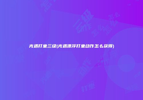 光遇打坐三级(光遇漂浮打坐动作怎么获得)