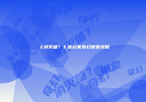 《消灭糖？》老玩家奇幻课堂攻略