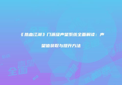 《热血江湖》门派级声望系统全面解读：声望值获取与提升方法