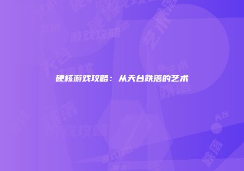 硬核游戏攻略：从天台跌落的艺术