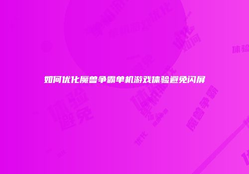 如何优化魔兽争霸单机游戏体验避免闪屏