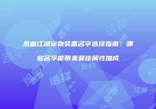 热血江湖宠物装备名字选择指南：哪些名字能带来最佳属性加成