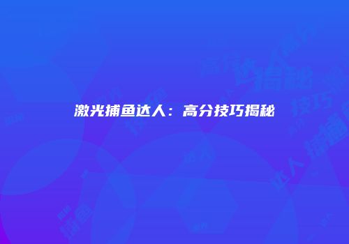 激光捕鱼达人：高分技巧揭秘