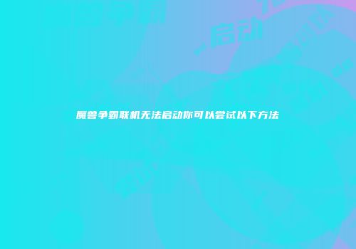 魔兽争霸联机无法启动你可以尝试以下方法