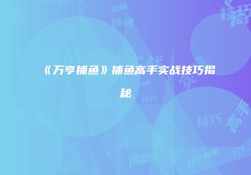 《万亨捕鱼》捕鱼高手实战技巧揭秘