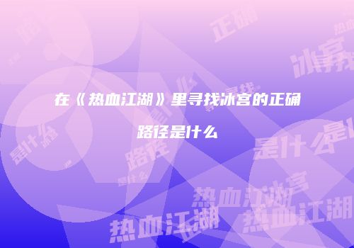 在《热血江湖》里寻找冰宫的正确路径是什么