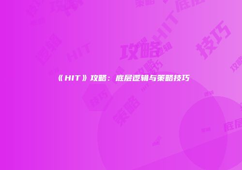 《HIT》攻略：底层逻辑与策略技巧