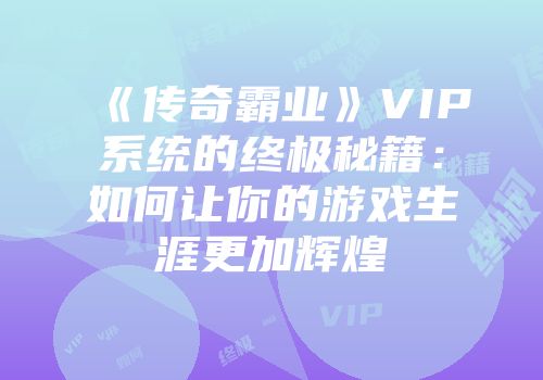 《传奇霸业》VIP系统的终极秘籍：如何让你的游戏生涯更加辉煌