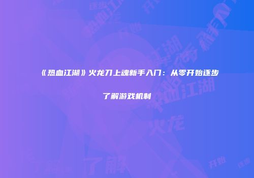 《热血江湖》火龙刀上魂新手入门：从零开始逐步了解游戏机制