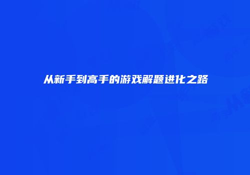 从新手到高手的游戏解题进化之路